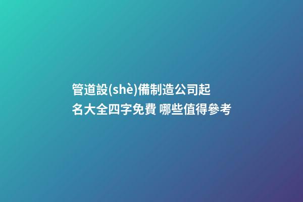 管道設(shè)備制造公司起名大全四字免費 哪些值得參考